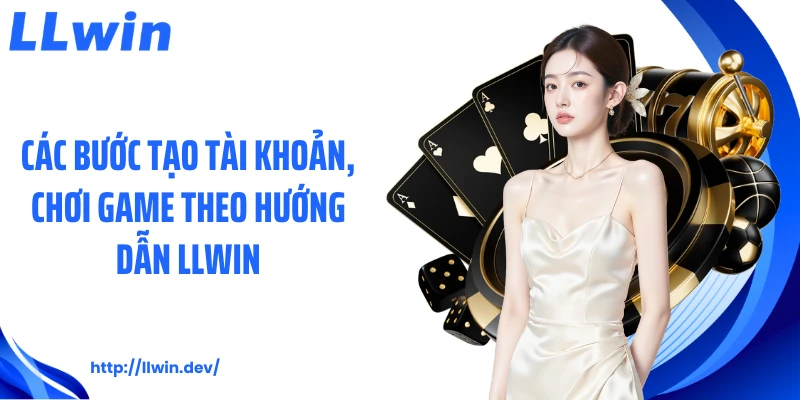 Các bước tạo tài khoản, chơi game theo hướng dẫn LLWIN