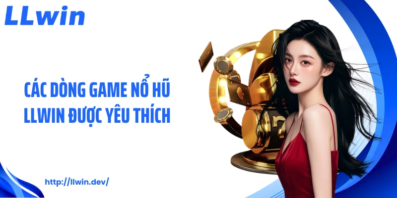 Các dòng game nổ hũ LLWIN được yêu thích