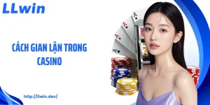 Cách Gian Lận Trong Casino: Góc Nhìn Thực Tế Từ LLWIN