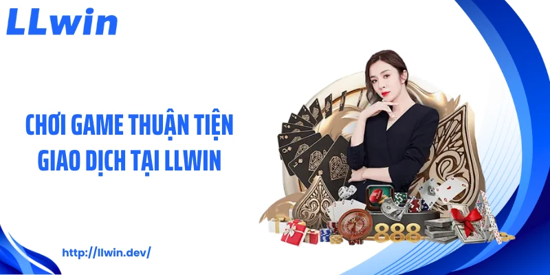 Chơi game thuận tiện giao dịch tại LLWIN