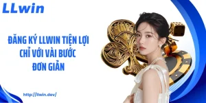 Đăng Ký LLWIN Tiện Lợi Chỉ Với Vài Bước Đơn Giản