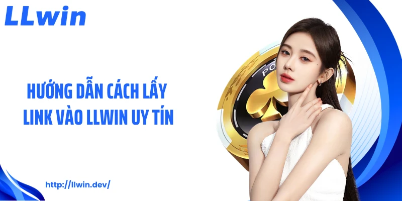 Hướng dẫn cách lấy link vào LLWIN uy tín