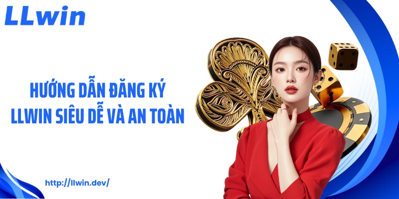 Hướng dẫn đăng ký LLWIN siêu dễ và an toàn