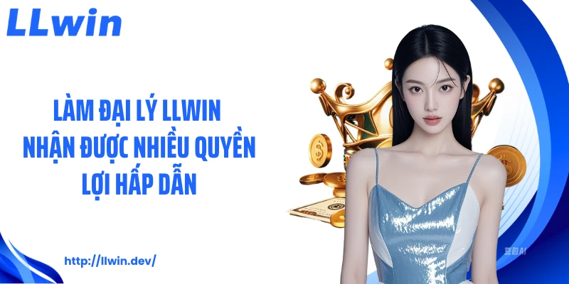 Làm đại lý LLWIN nhận được nhiều quyền lợi hấp dẫn