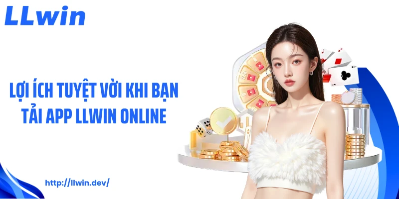Lợi ích tuyệt vời khi bạn tải app LLWIN online