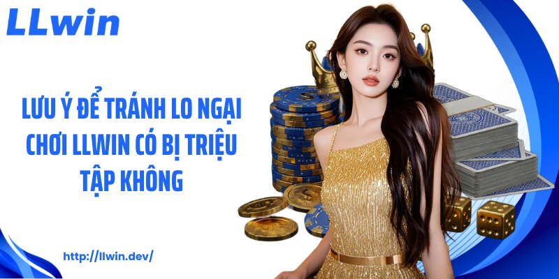 Lưu ý để tránh lo ngại chơi LLWIN có bị triệu tập không