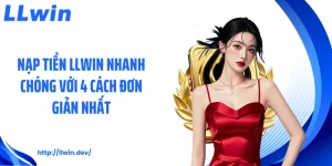 Nạp Tiền LLWIN Nhanh Chóng Với 4 Cách Đơn Giản Nhất