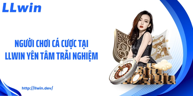 Người chơi cá cược tại LLWIN yên tâm trải nghiệm