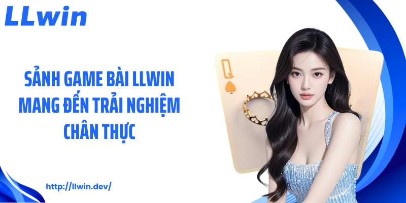 Sảnh game bài LLWIN mang đến trải nghiệm chân thực