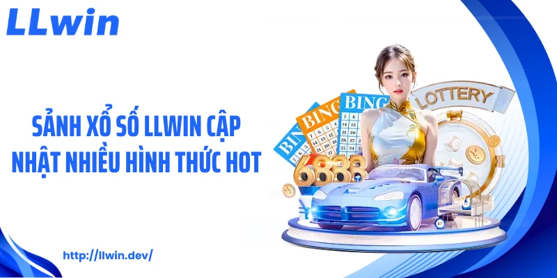 Sảnh xổ số LLWIN cập nhật nhiều hình thức hot