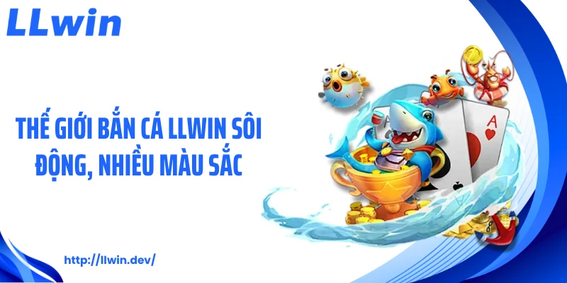 Thế giới bắn cá LLWIN sôi động, nhiều màu sắc