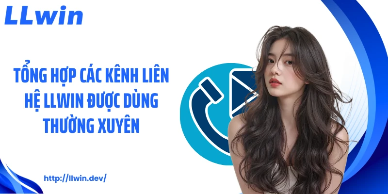 Tổng hợp các kênh liên hệ LLWIN được dùng thường xuyên