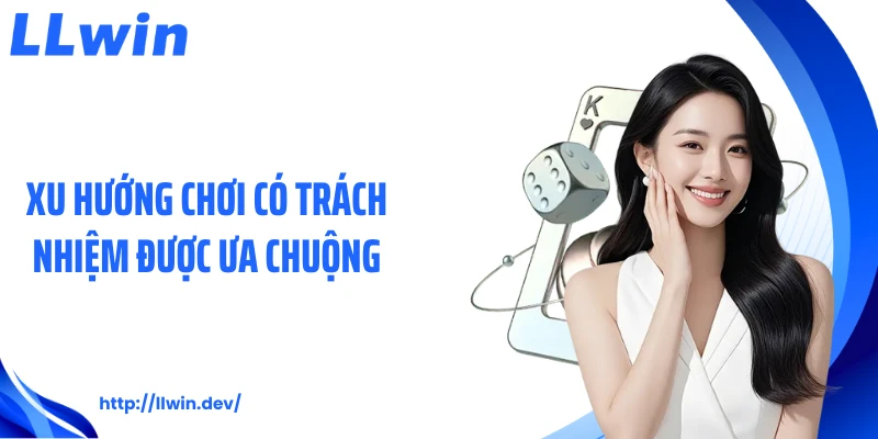 Xu hướng chơi có trách nhiệm được ưa chuộng